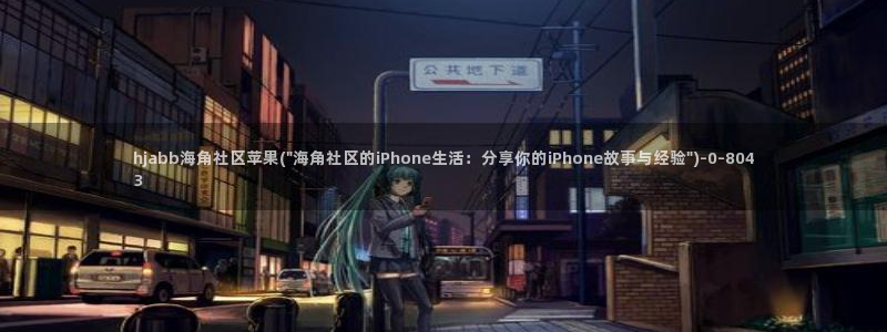 海角视频社区：hjabb海角社区苹果(\