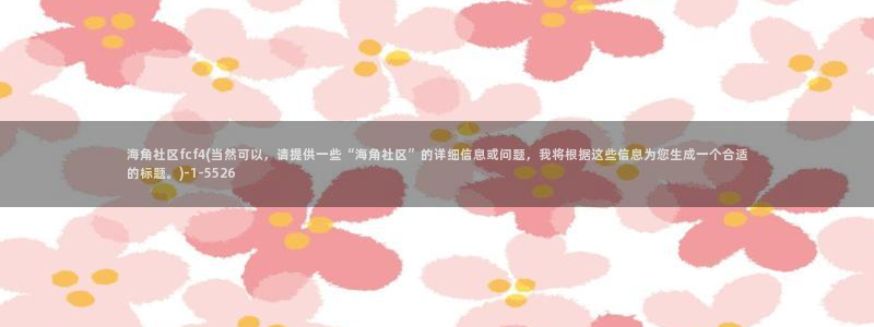 海角社交社区：海角社区fcf4(当然可以，请提供一些“海角社区”的详细信息或问题